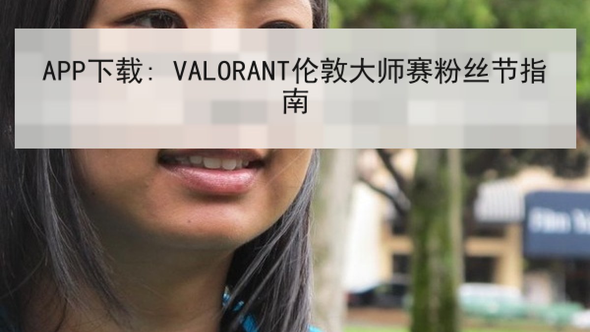 APP下载: VALORANT伦敦大师赛粉丝节指南 APP下载: VALORANT伦敦大师赛粉丝节指南