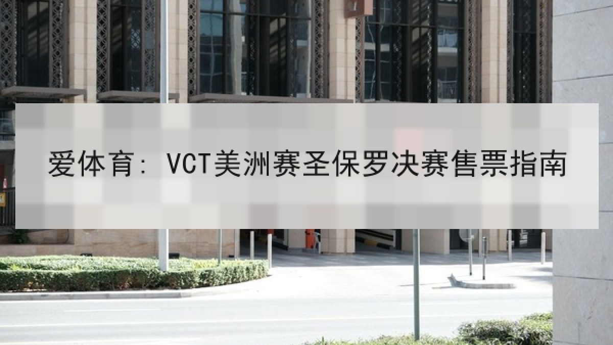 爱体育: VCT美洲赛圣保罗决赛售票指南 爱体育: VCT美洲赛圣保罗决赛售票指南